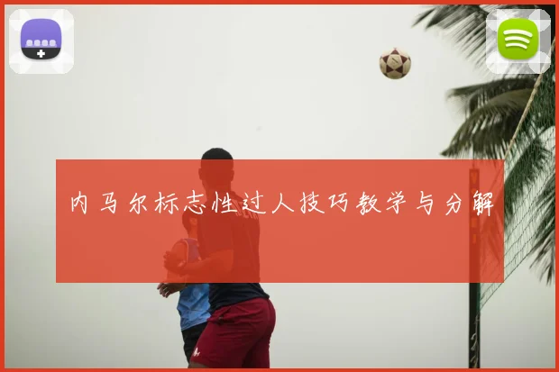 内马尔标志性过人技巧教学与分解