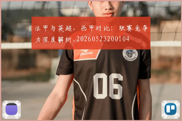 法甲与英超、西甲对比：联赛竞争力深度解析_20260523200104