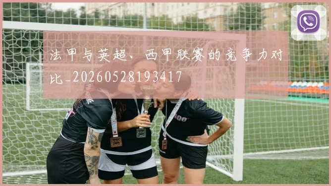 法甲与英超、西甲联赛的竞争力对比_20260528193417