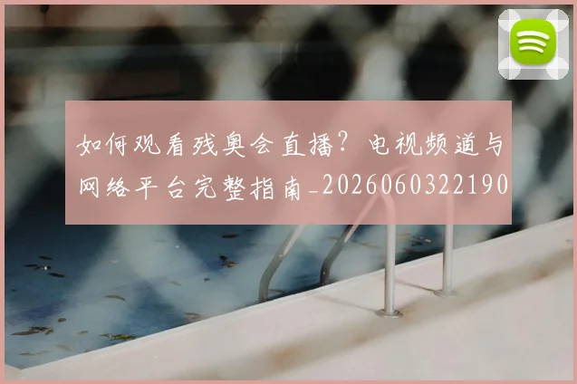 如何观看残奥会直播?电视频道与网络平台完整指南_20260603221905