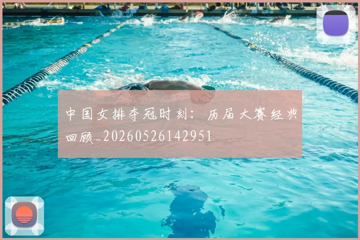 中国女排夺冠时刻：历届大赛经典回顾_20260526142951
