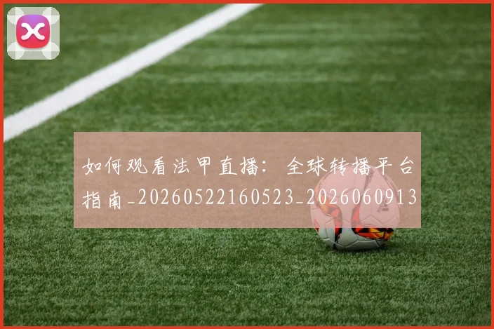 如何观看法甲直播:全球转播平台指南_20260522160523_20260609132656