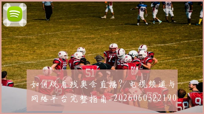 如何观看残奥会直播?电视频道与网络平台完整指南_20260603221905