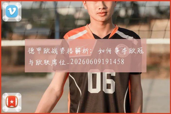 德甲欧战资格解析:如何争夺欧冠与欧联席位_20260609191458