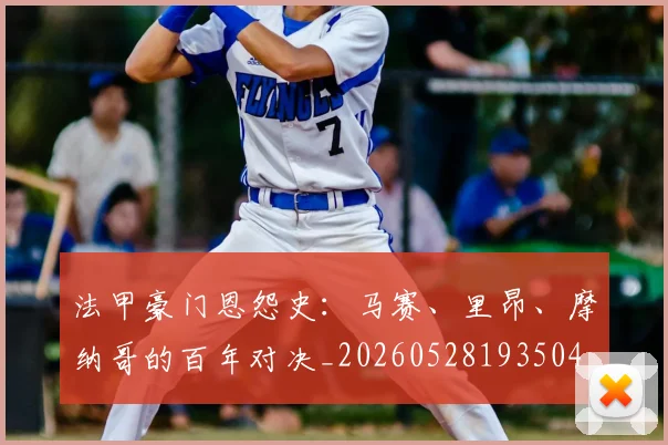 法甲豪门恩怨史：马赛、里昂、摩纳哥的百年对决_20260528193504