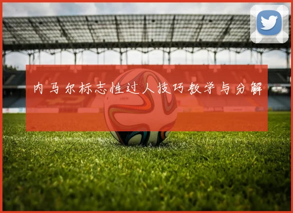 内马尔标志性过人技巧教学与分解