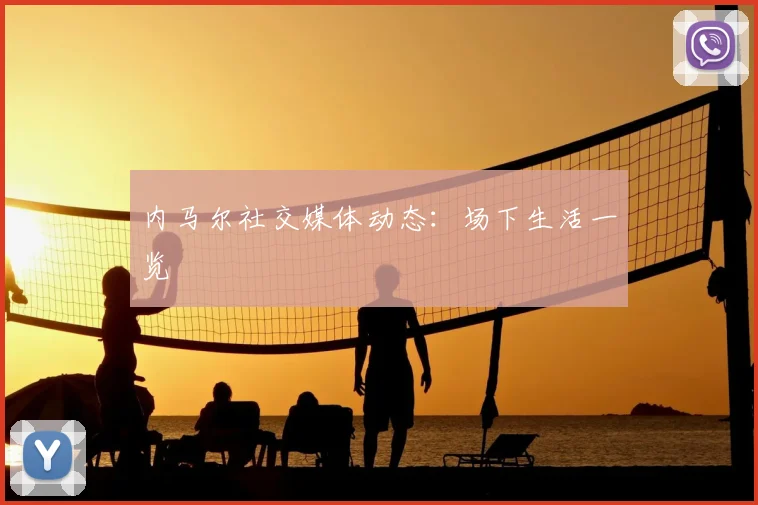 内马尔社交媒体动态：场下生活一览