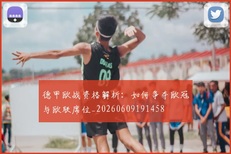 德甲欧战资格解析:如何争夺欧冠与欧联席位_20260609191458